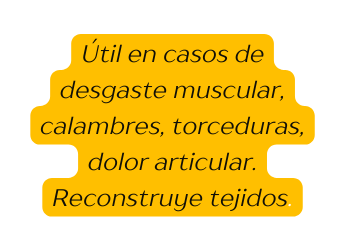 Útil en casos de desgaste muscular calambres torceduras dolor articular Reconstruye tejidos