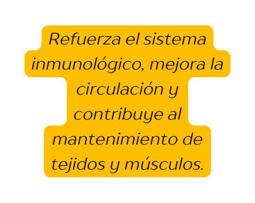 Refuerza el sistema inmunológico mejora la circulación y contribuye al mantenimiento de tejidos y músculos